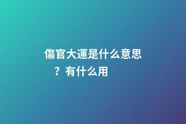 傷官大運是什么意思？有什么用